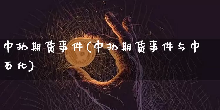 中拓期货事件(中拓期货事件与中石化)_https://www.hbxfywj.com_期货知识_第1张
