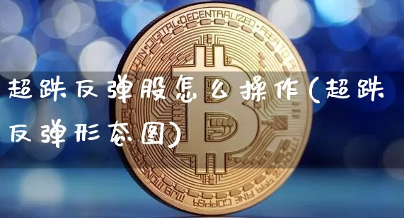 超跌反弹股怎么操作(超跌反弹形态图)_https://www.hbxfywj.com_期货知识_第1张