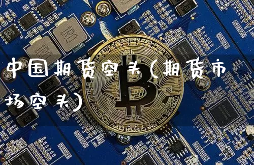 中国期货空头(期货市场空头)_https://www.hbxfywj.com_证券知识_第1张