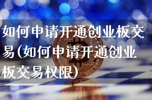 如何申请开通创业板交易(如何申请开通创业板交易权限)_https://www.hbxfywj.com_证券知识_第1张