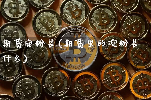 期货定粉是(期货里的淀粉是什么)_https://www.hbxfywj.com_股票知识_第1张
