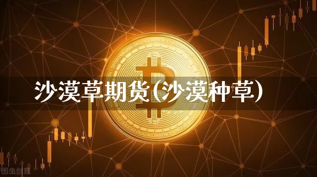 沙漠草期货(沙漠种草)_https://www.hbxfywj.com_期货知识_第1张