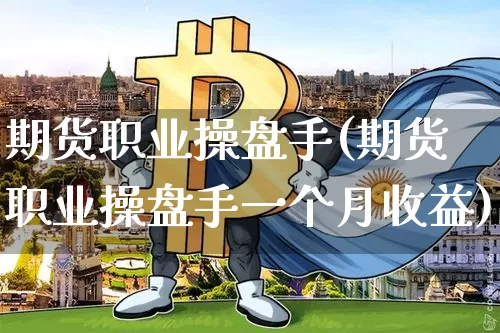 期货职业操盘手(期货职业操盘手一个月收益)_https://www.hbxfywj.com_股票知识_第1张
