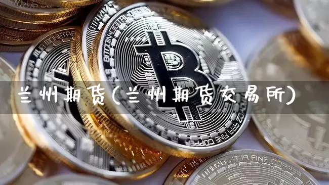 兰州期货(兰州期货交易所)_https://www.hbxfywj.com_期货知识_第1张
