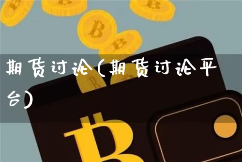 期货讨论(期货讨论平台)_https://www.hbxfywj.com_基金知识_第1张