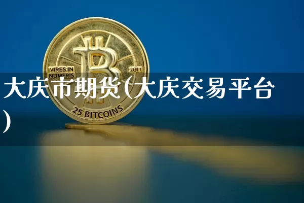 大庆市期货(大庆交易平台)_https://www.hbxfywj.com_证券知识_第1张