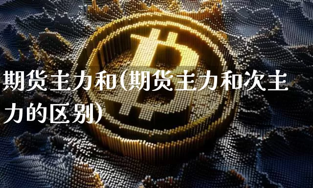 期货主力和(期货主力和次主力的区别)_https://www.hbxfywj.com_证券知识_第1张