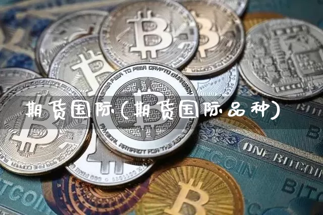 期货国际(期货国际品种)_https://www.hbxfywj.com_基金知识_第1张