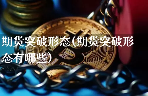期货突破形态(期货突破形态有哪些)_https://www.hbxfywj.com_股票知识_第1张