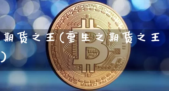 期货之王(重生之期货之王)_https://www.hbxfywj.com_期货知识_第1张