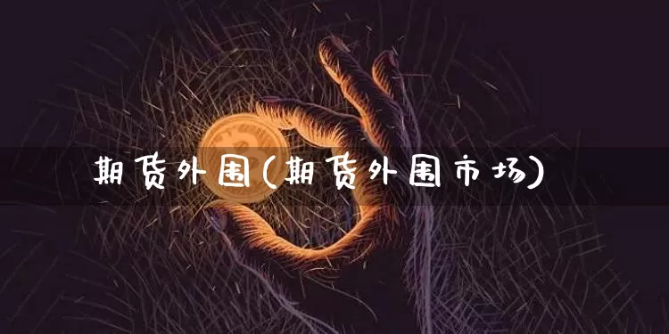 期货外围(期货外围市场)_https://www.hbxfywj.com_基金知识_第1张