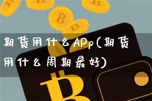 期货用什么APp(期货用什么周期最好)_https://www.hbxfywj.com_证券知识_第1张