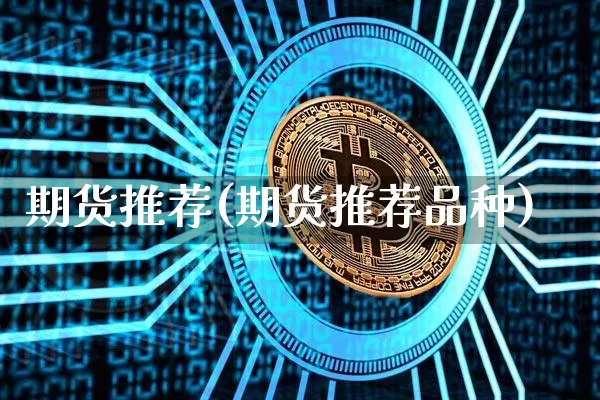 期货推荐(期货推荐品种)_https://www.hbxfywj.com_证券知识_第1张