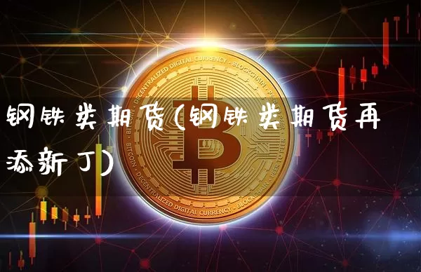 钢铁类期货(钢铁类期货再添新丁)_https://www.hbxfywj.com_期货知识_第1张