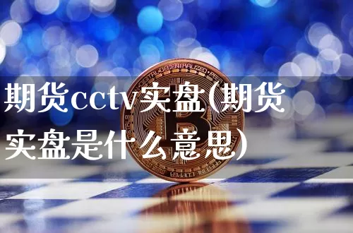 期货cctv实盘(期货实盘是什么意思)_https://www.hbxfywj.com_股票知识_第1张