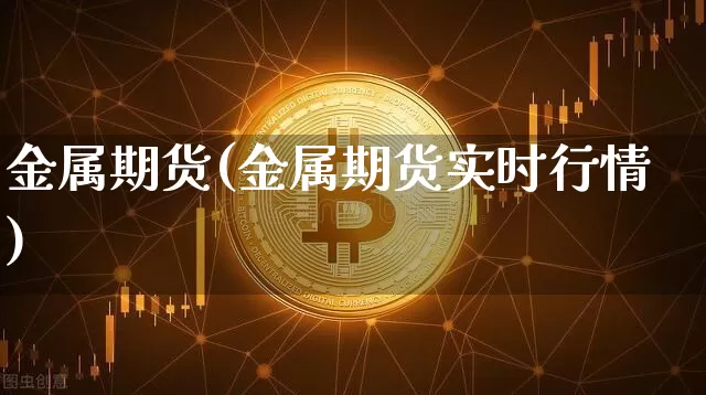 金属期货(金属期货实时行情)_https://www.hbxfywj.com_证券知识_第1张