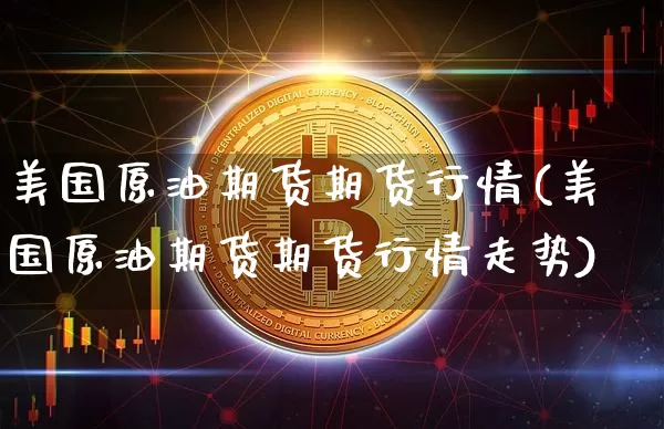 美国原油期货期货行情(美国原油期货期货行情走势)_https://www.hbxfywj.com_基金知识_第1张