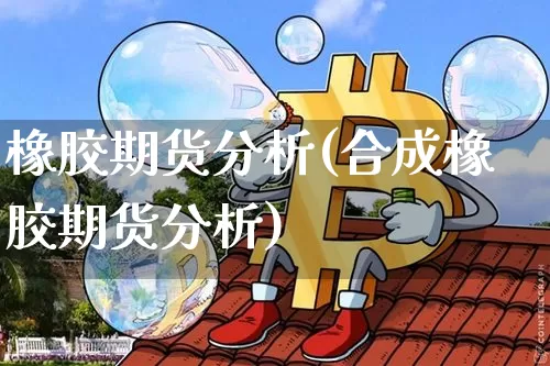 橡胶期货分析(合成橡胶期货分析)_https://www.hbxfywj.com_期货知识_第1张