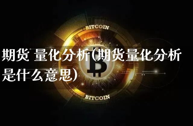 期货 量化分析(期货量化分析是什么意思)_https://www.hbxfywj.com_期货知识_第1张