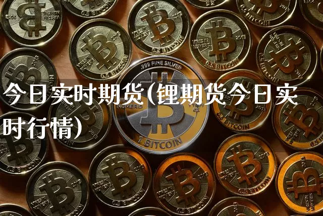 今日实时期货(锂期货今日实时行情)_https://www.hbxfywj.com_期货知识_第1张