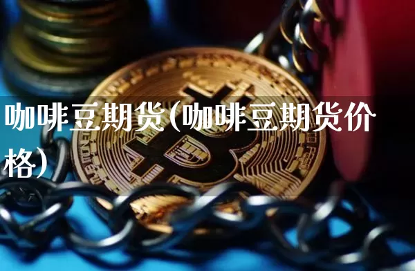 咖啡豆期货(咖啡豆期货价格)_https://www.hbxfywj.com_股票知识_第1张