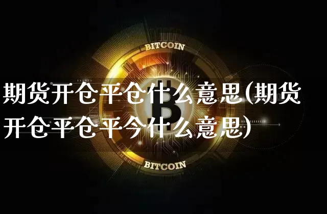 期货开仓平仓什么意思(期货开仓平仓平今什么意思)_https://www.hbxfywj.com_证券知识_第1张