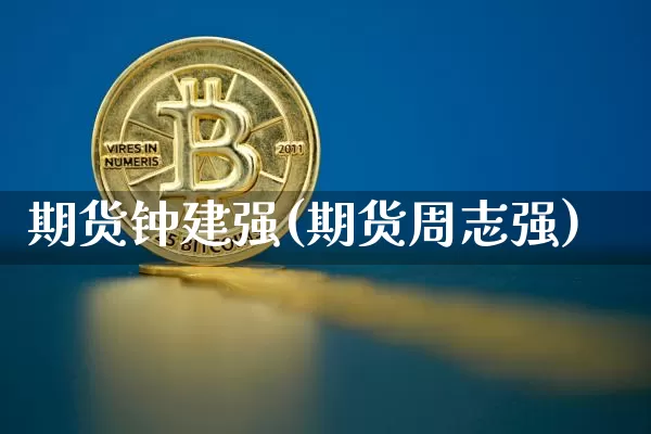 期货钟建强(期货周志强)_https://www.hbxfywj.com_股票知识_第1张