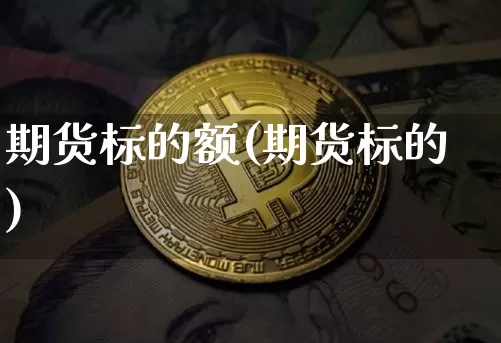 期货标的额(期货标的)_https://www.hbxfywj.com_股票知识_第1张