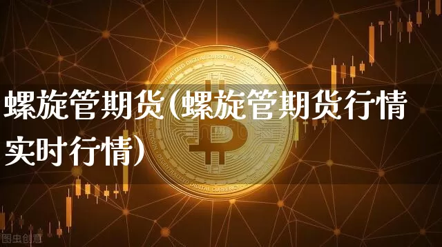 螺旋管期货(螺旋管期货行情实时行情)_https://www.hbxfywj.com_股票知识_第1张