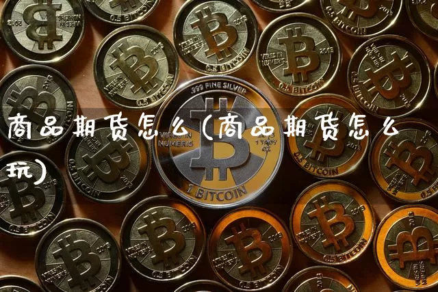 商品期货怎么(商品期货怎么玩)_https://www.hbxfywj.com_证券知识_第1张