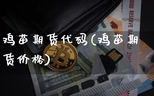 鸡苗期货代码(鸡苗期货价格)_https://www.hbxfywj.com_证券知识_第1张