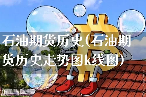 石油期货历史(石油期货历史走势图k线图)_https://www.hbxfywj.com_股票知识_第1张