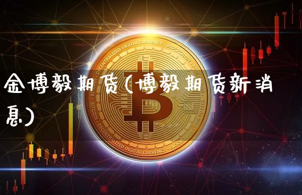 金博毅期货(博毅期货新消息)_https://www.hbxfywj.com_期货知识_第1张