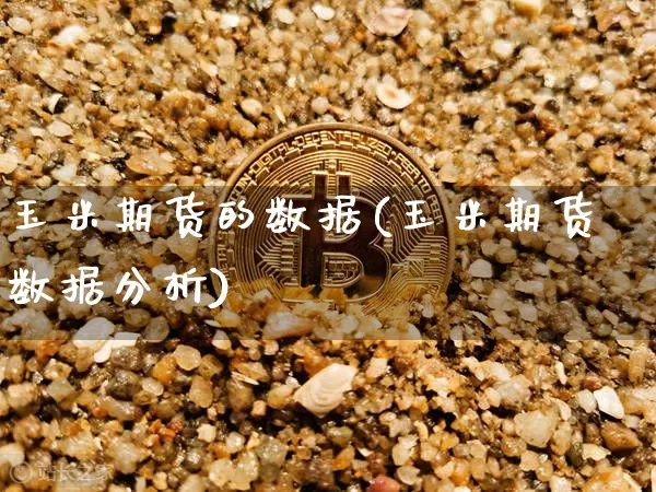 玉米期货的数据(玉米期货数据分析)_https://www.hbxfywj.com_股票知识_第1张