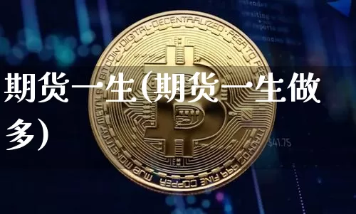 期货一生(期货一生做多)_https://www.hbxfywj.com_股票知识_第1张
