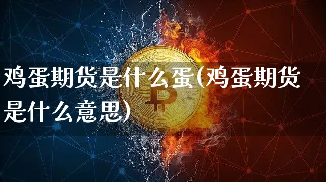 鸡蛋期货是什么蛋(鸡蛋期货是什么意思)_https://www.hbxfywj.com_期货知识_第1张