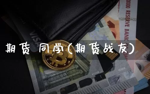 期货 同学(期货战友)_https://www.hbxfywj.com_股票知识_第1张