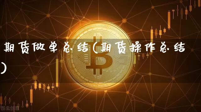 期货做单总结(期货操作总结)_https://www.hbxfywj.com_基金知识_第1张