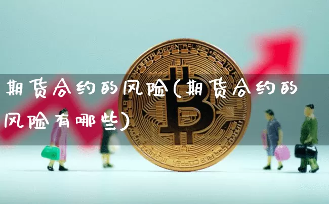 期货合约的风险(期货合约的风险有哪些)_https://www.hbxfywj.com_股票知识_第1张