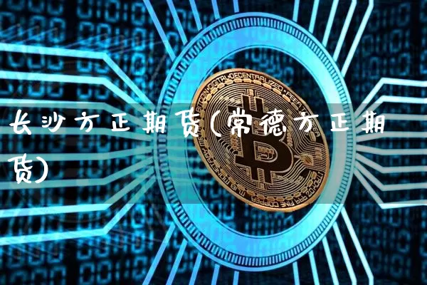 长沙方正期货(常德方正期货)_https://www.hbxfywj.com_基金知识_第1张