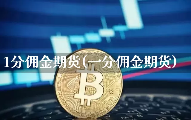 1分佣金期货(一分佣金期货)_https://www.hbxfywj.com_基金知识_第1张