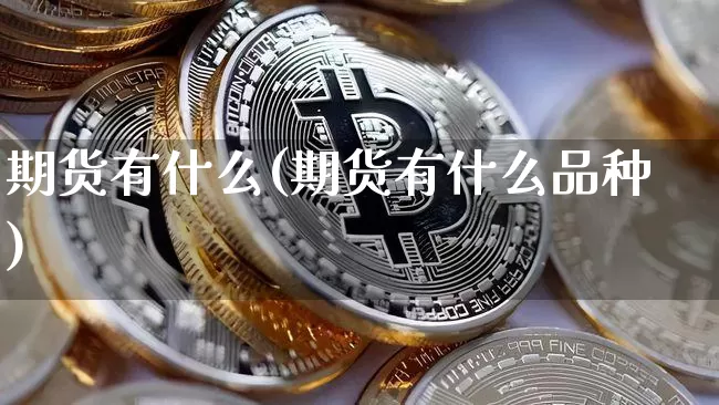 期货有什么(期货有什么品种)_https://www.hbxfywj.com_基金知识_第1张