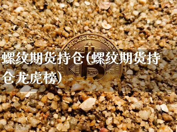 螺纹期货持仓(螺纹期货持仓龙虎榜)_https://www.hbxfywj.com_证券知识_第1张
