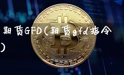 期货GFD(期货gfd指令)_https://www.hbxfywj.com_股票知识_第1张