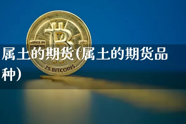 属土的期货(属土的期货品种)_https://www.hbxfywj.com_股票知识_第1张