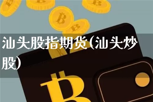 汕头股指期货(汕头炒股)_https://www.hbxfywj.com_股票知识_第1张