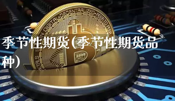 季节性期货(季节性期货品种)_https://www.hbxfywj.com_基金知识_第1张