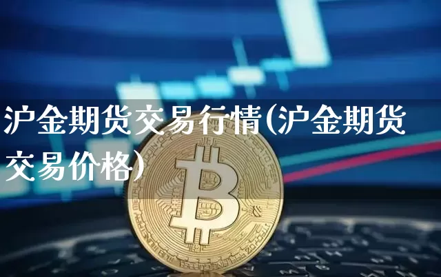 沪金期货交易行情(沪金期货交易价格)_https://www.hbxfywj.com_证券知识_第1张