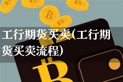 工行期货买卖(工行期货买卖流程)_https://www.hbxfywj.com_证券知识_第1张