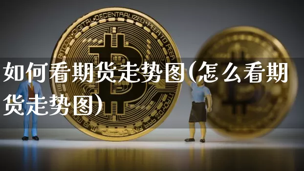 如何看期货走势图(怎么看期货走势图)_https://www.hbxfywj.com_股票知识_第1张